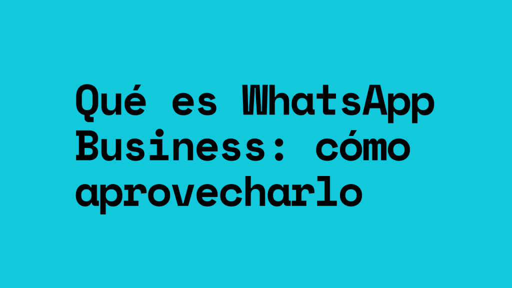 Qué es WhatsApp Business: Diferencias, beneficios y cómo aprovecharlo para tu negocio